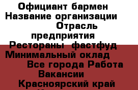 Официант-бармен › Название организации ­ VBGR › Отрасль предприятия ­ Рестораны, фастфуд › Минимальный оклад ­ 25 000 - Все города Работа » Вакансии   . Красноярский край,Кайеркан г.
